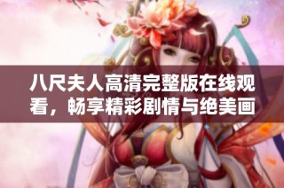 八尺夫人高清完整版在线观看，畅享精彩剧情与绝美画面