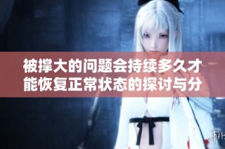 被撑大的问题会持续多久才能恢复正常状态的探讨与分析