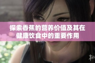 探索香蕉的营养价值及其在健康饮食中的重要作用