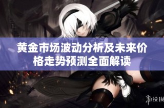 黄金市场波动分析及未来价格走势预测全面解读