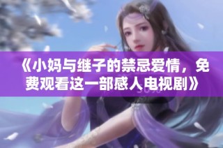 《小妈与继子的禁忌爱情，免费观看这一部感人电视剧》