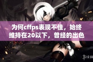 为何cffps表现不佳，始终维持在20以下，曾经的出色表现去哪了