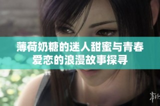 薄荷奶糖的迷人甜蜜与青春爱恋的浪漫故事探寻