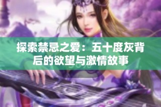 探索禁忌之爱：五十度灰背后的欲望与激情故事