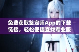 免费获取鉴定师App的下载链接，轻松便捷查找专业服务