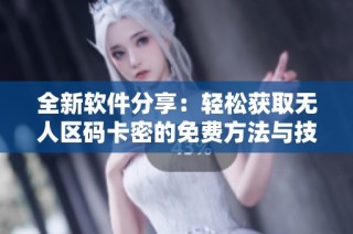 全新软件分享：轻松获取无人区码卡密的免费方法与技巧