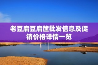 老豆腐豆腐筐批发信息及促销价格详情一览