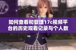 如何查看和管理17c视频平台的历史观看记录与个人数据隐私