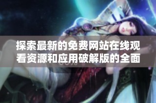 探索最新的免费网站在线观看资源和应用破解版的全面指南