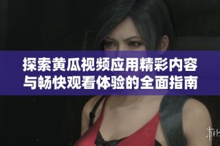 探索黄瓜视频应用精彩内容与畅快观看体验的全面指南