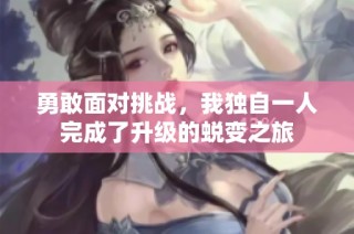 勇敢面对挑战，我独自一人完成了升级的蜕变之旅