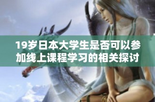 19岁日本大学生是否可以参加线上课程学习的相关探讨和分析