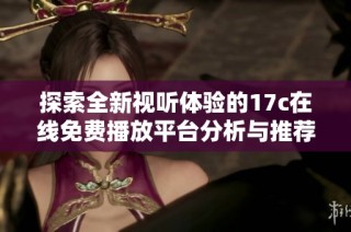 探索全新视听体验的17c在线免费播放平台分析与推荐