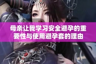 母亲让我学习安全避孕的重要性与使用避孕套的理由