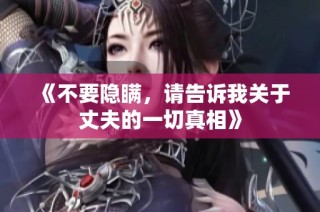 《不要隐瞒，请告诉我关于丈夫的一切真相》