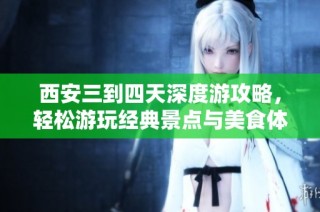 西安三到四天深度游攻略，轻松游玩经典景点与美食体验