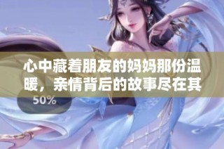 心中藏着朋友的妈妈那份温暖，亲情背后的故事尽在其中