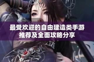 最受欢迎的自由建造类手游推荐及全面攻略分享