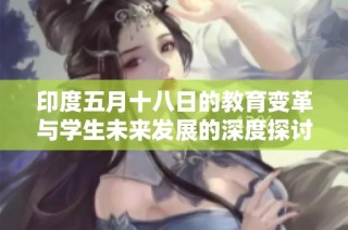 印度五月十八日的教育变革与学生未来发展的深度探讨