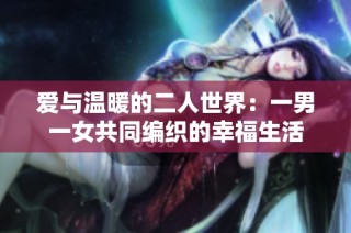 爱与温暖的二人世界：一男一女共同编织的幸福生活