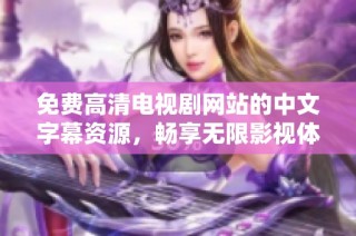 免费高清电视剧网站的中文字幕资源，畅享无限影视体验