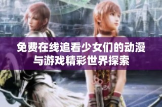 免费在线追看少女们的动漫与游戏精彩世界探索