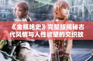 《金瓶艳史》完整版揭秘古代风情与人性欲望的交织故事