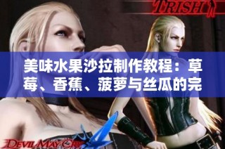 美味水果沙拉制作教程：草莓、香蕉、菠萝与丝瓜的完美结合