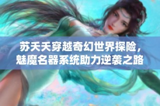 苏夭夭穿越奇幻世界探险，魅魔名器系统助力逆袭之路