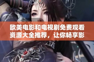 欧美电影和电视剧免费观看资源大全推荐，让你畅享影视盛宴