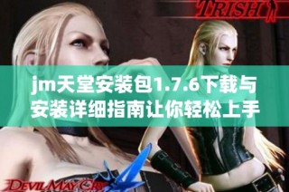 jm天堂安装包1.7.6下载与安装详细指南让你轻松上手
