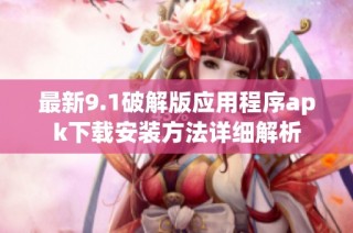 最新9.1破解版应用程序apk下载安装方法详细解析