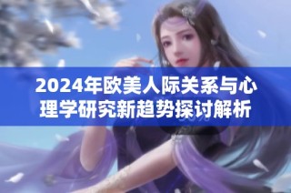 2024年欧美人际关系与心理学研究新趋势探讨解析