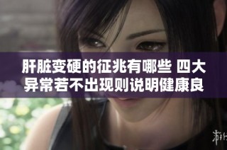 肝脏变硬的征兆有哪些 四大异常若不出现则说明健康良好
