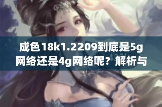 成色18k1.2209到底是5g网络还是4g网络呢？解析与判断