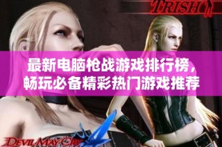 最新电脑枪战游戏排行榜，畅玩必备精彩热门游戏推荐