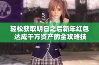轻松获取明日之后新年红包 达成千万资产的全攻略技巧分享