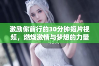 激励你前行的30分钟短片视频，燃烧激情与梦想的力量