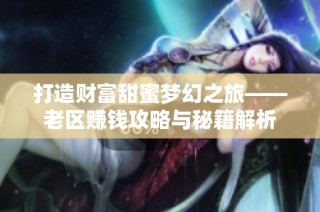 打造财富甜蜜梦幻之旅——老区赚钱攻略与秘籍解析
