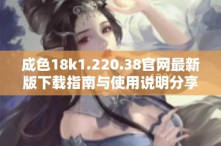 成色18k1.220.38官网最新版下载指南与使用说明分享