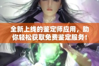 全新上线的鉴定师应用，助你轻松获取免费鉴定服务！