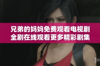 兄弟的妈妈免费观看电视剧全剧在线观看更多精彩剧集推荐
