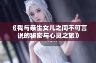 《我与亲生女儿之间不可言说的秘密与心灵之旅》