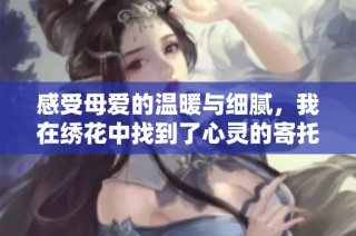 感受母爱的温暖与细腻，我在绣花中找到了心灵的寄托