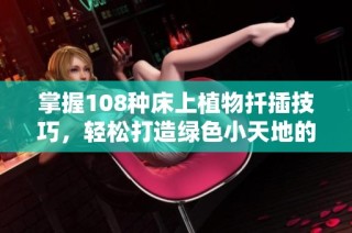 掌握108种床上植物扦插技巧，轻松打造绿色小天地的方法视频分享