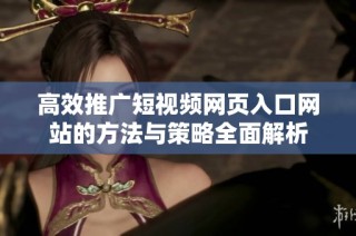 高效推广短视频网页入口网站的方法与策略全面解析