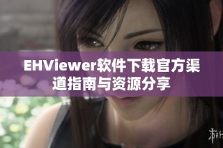EHViewer软件下载官方渠道指南与资源分享