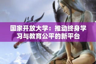 国家开放大学：推动终身学习与教育公平的新平台