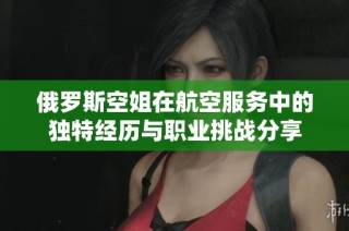 俄罗斯空姐在航空服务中的独特经历与职业挑战分享