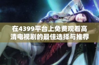 在4399平台上免费观看高清电视剧的最佳选择与推荐